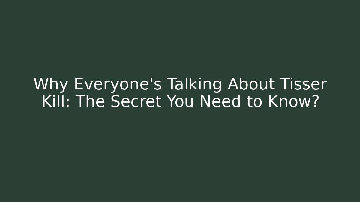 Why Everyone’s Talking About Tisser Kill: The Secret You Need to Know?