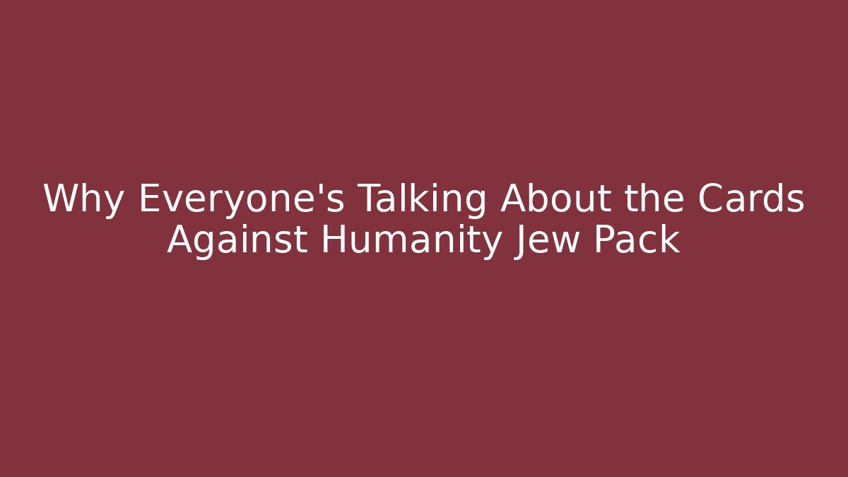 Why Everyone’s Talking About the Cards Against Humanity Jew Pack