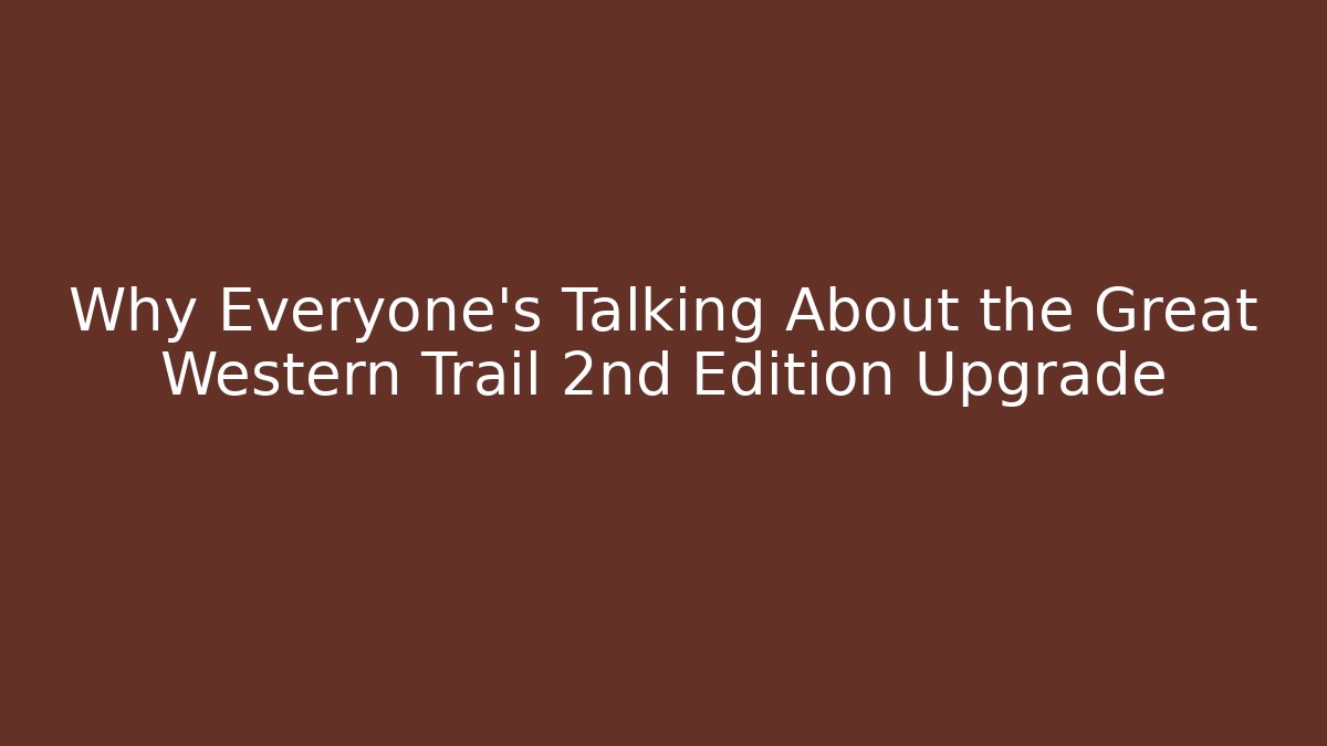 Why Everyone’s Talking About the Great Western Trail 2nd Edition Upgrade - Critter Realm