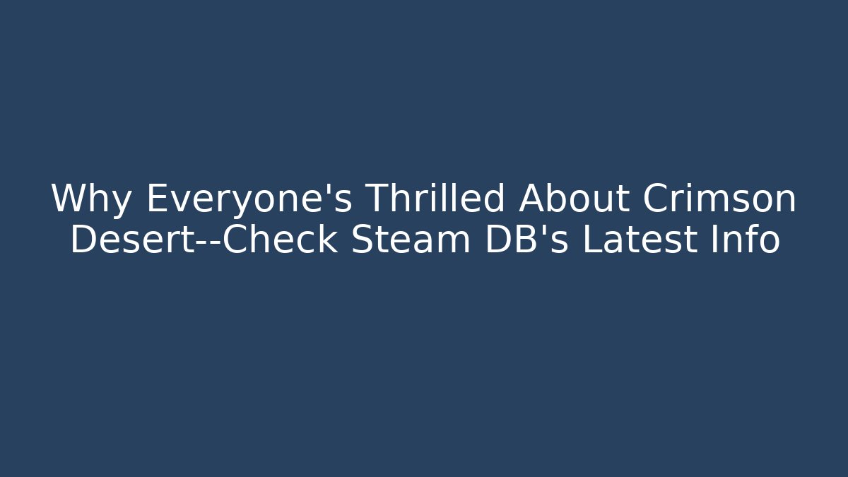 Why Everyone’s Thrilled About Crimson Desert—Check Steam DB’s Latest Info