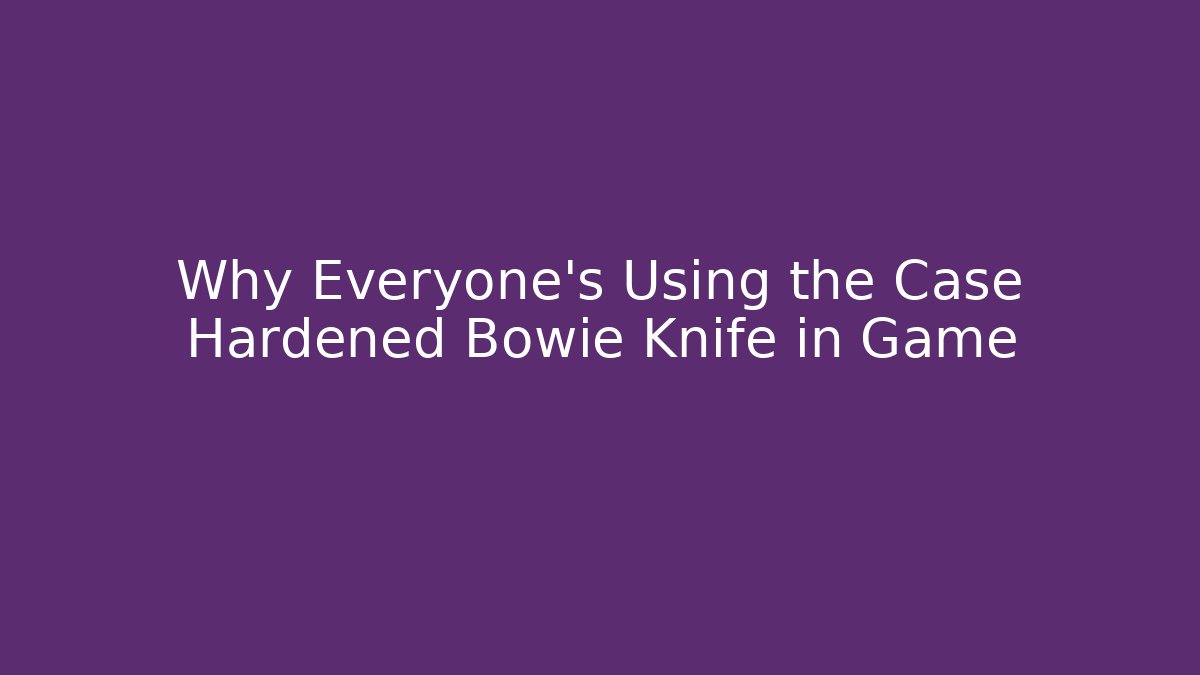 Why Everyone’s Using the Case Hardened Bowie Knife in Game