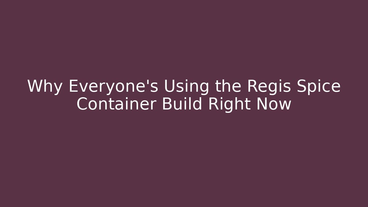 Why Everyone’s Using the Regis Spice Container Build Right Now