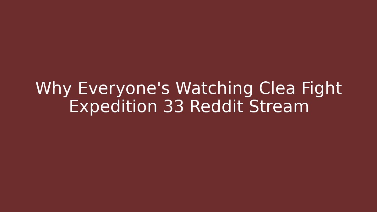 Why Everyone’s Watching Clea Fight Expedition 33 Reddit Stream