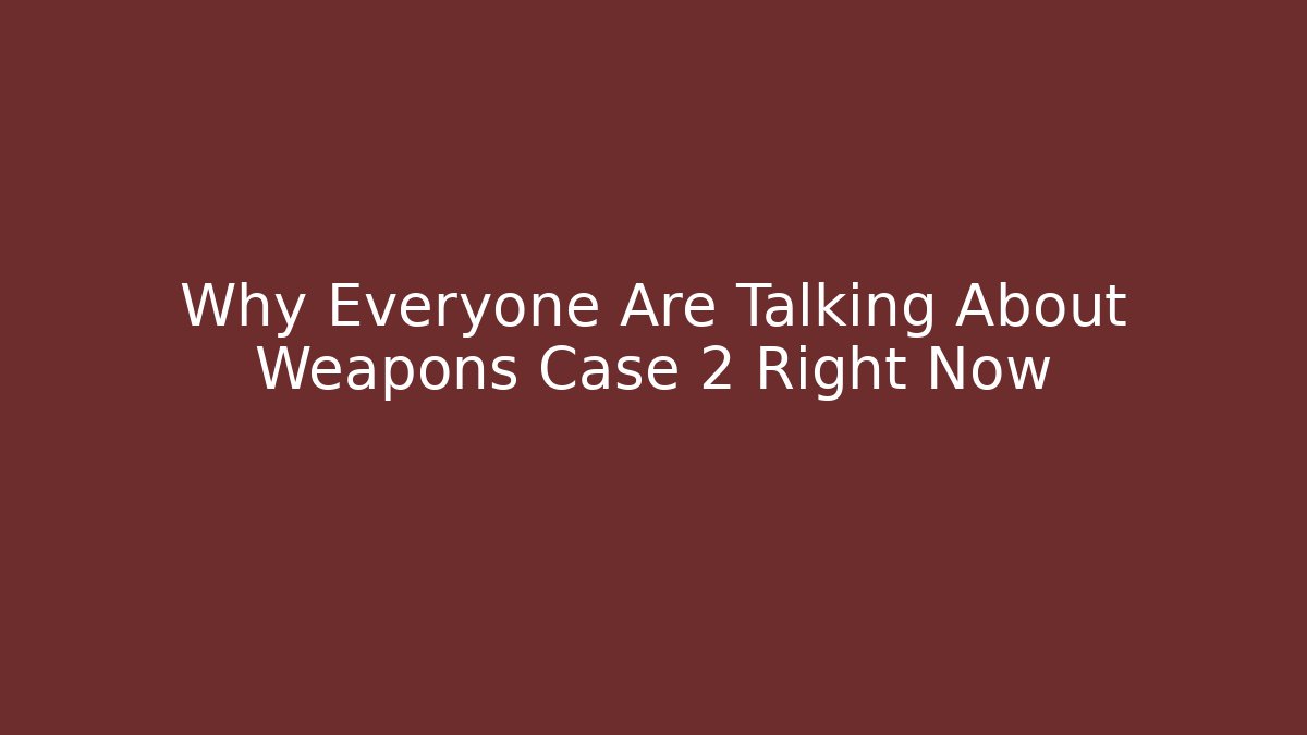 Why Everyone Are Talking About Weapons Case 2 Right Now