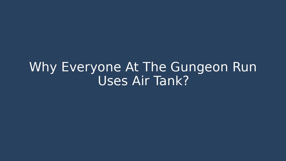 Why Everyone At The Gungeon Run Uses Air Tank?