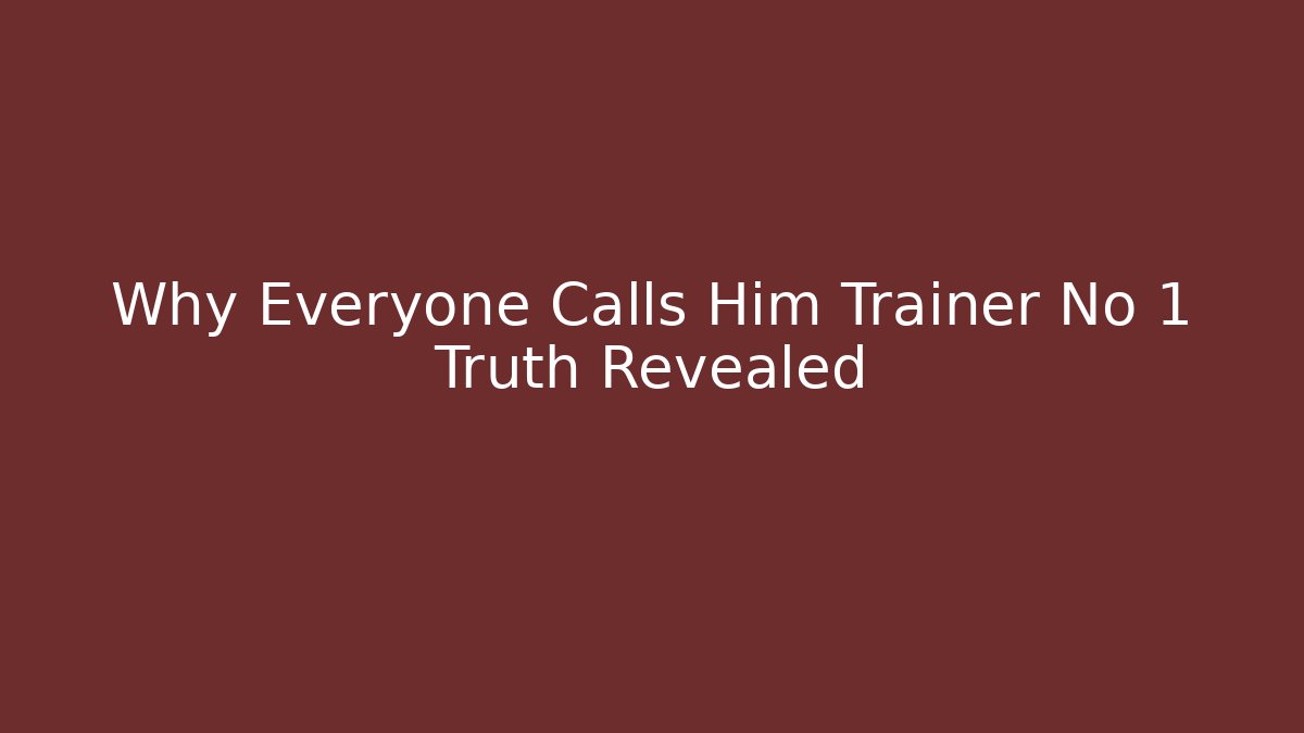 Why Everyone Calls Him Trainer No 1 Truth Revealed