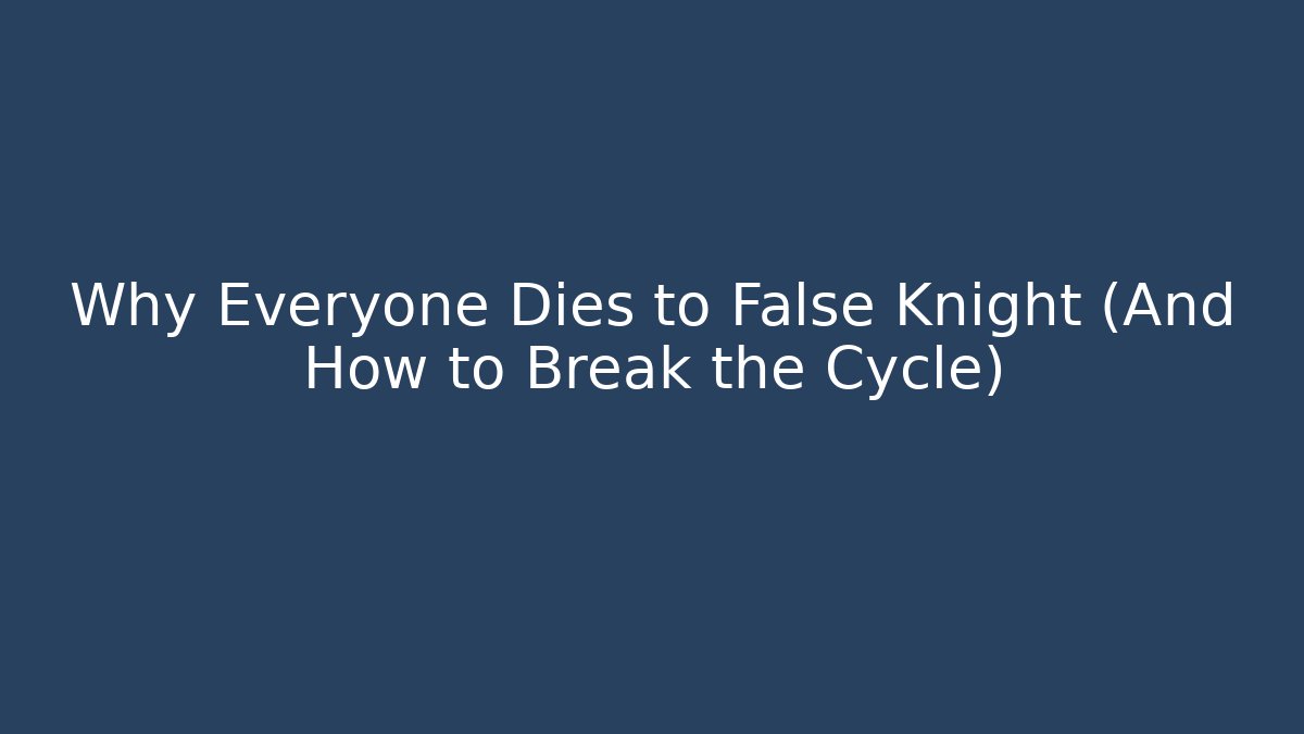 Why Everyone Dies to False Knight (And How to Break the Cycle)