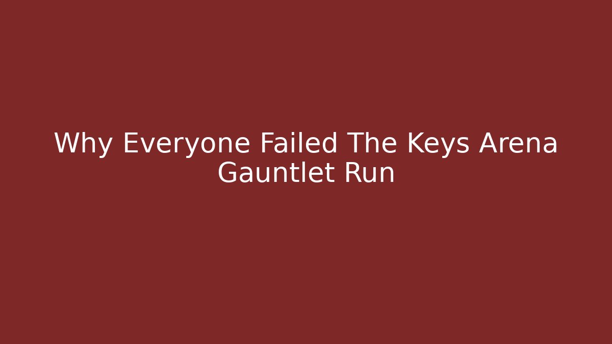 Why Everyone Failed The Keys Arena Gauntlet Run