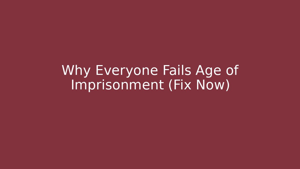 Why Everyone Fails Age of Imprisonment (Fix Now)