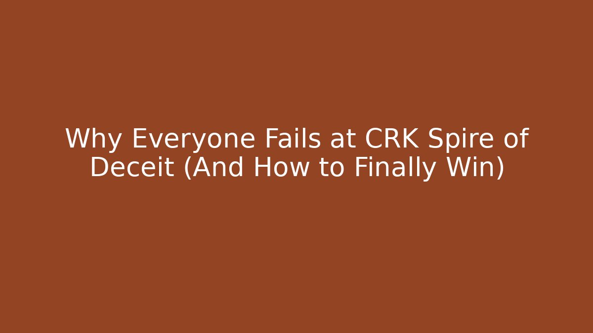 Why Everyone Fails at CRK Spire of Deceit (And How to Finally Win)