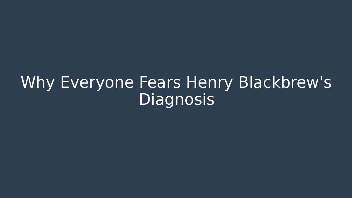Why Everyone Fears Henry Blackbrew's Diagnosis
