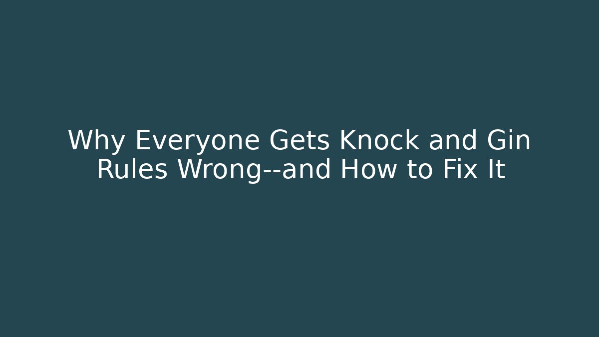 Why Everyone Gets Knock and Gin Rules Wrong—and How to Fix It