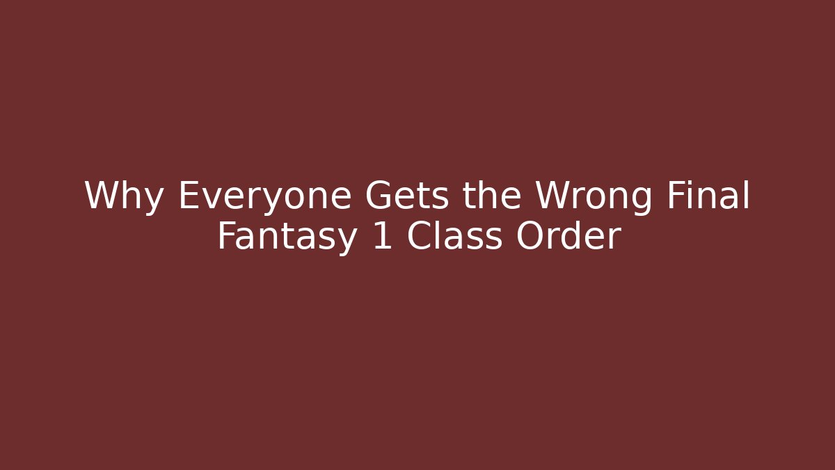 Why Everyone Gets the Wrong Final Fantasy 1 Class Order
