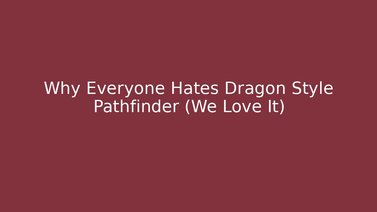 Why Everyone Hates Dragon Style Pathfinder (We Love It)