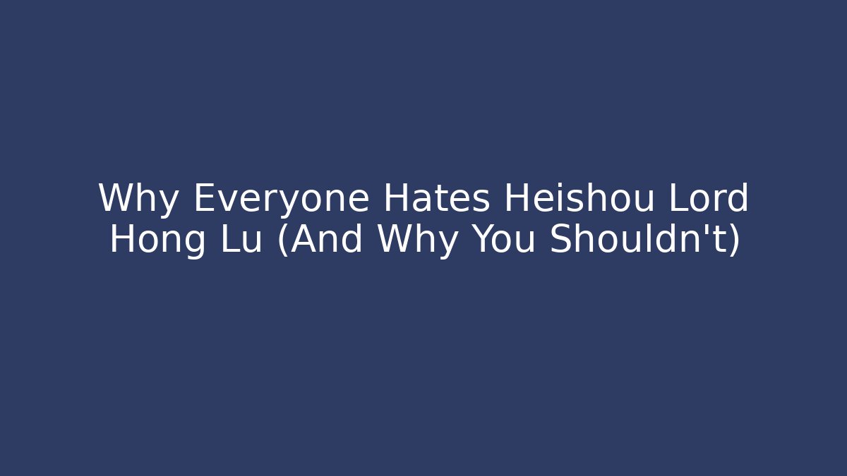 Why Everyone Hates Heishou Lord Hong Lu (And Why You Shouldn't)