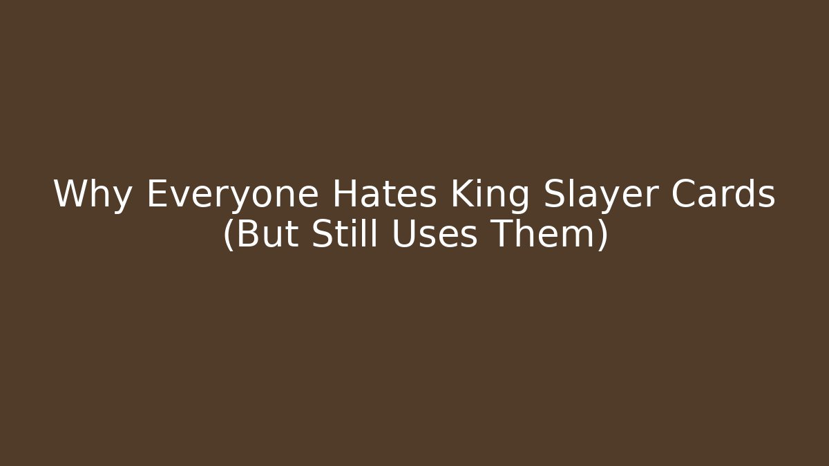 Why Everyone Hates King Slayer Cards (But Still Uses Them)