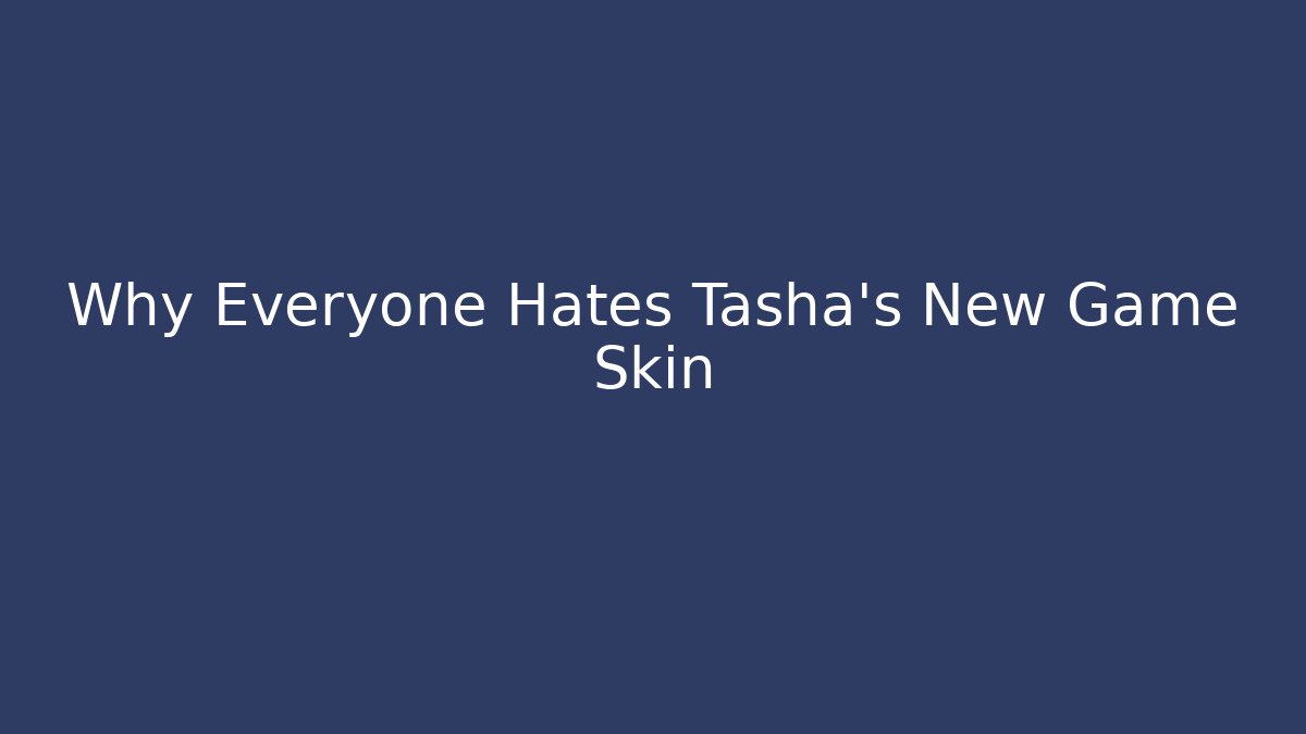 Why Everyone Hates Tasha's New Game Skin