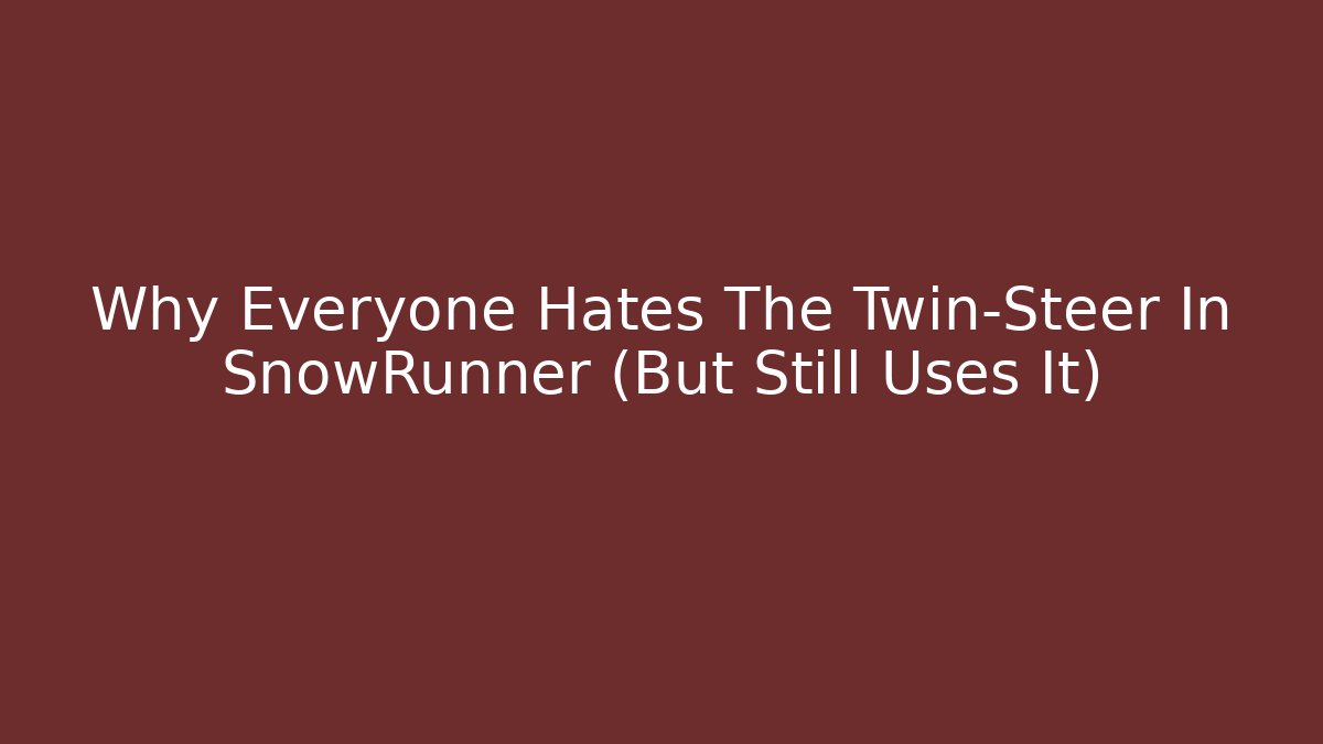 Why Everyone Hates The Twin-Steer In SnowRunner (But Still Uses It)