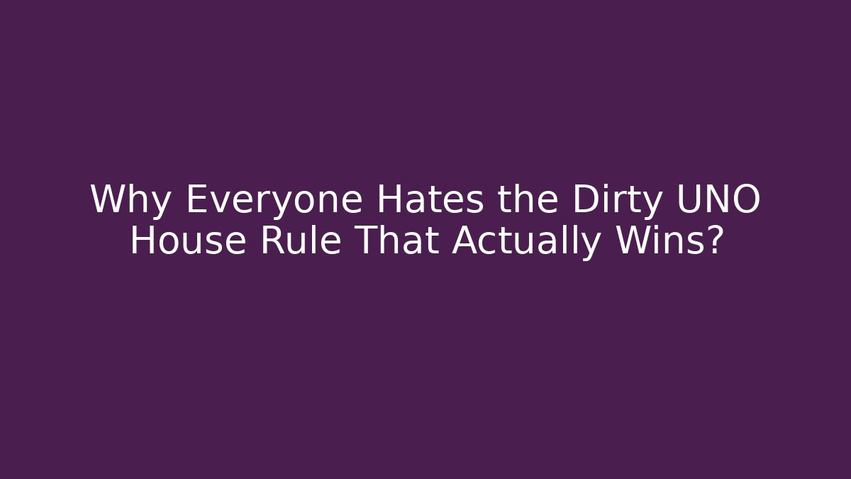 Why Everyone Hates the Dirty UNO House Rule That Actually Wins?