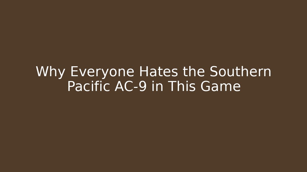 Why Everyone Hates the Southern Pacific AC-9 in This Game