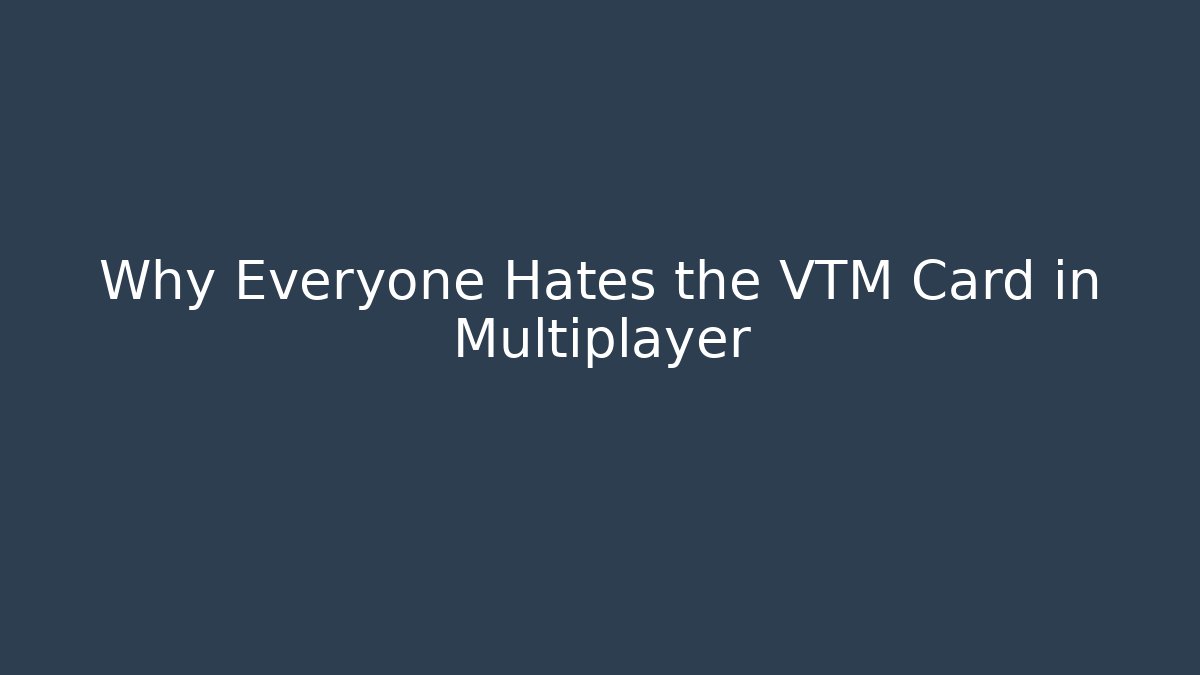 Why Everyone Hates the VTM Card in Multiplayer
