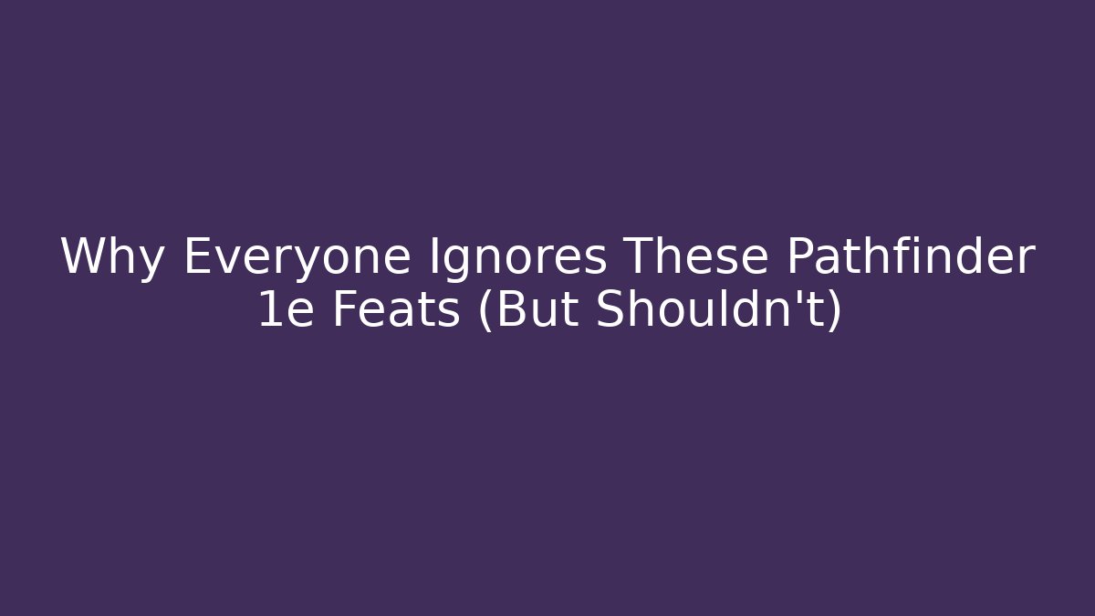 Why Everyone Ignores These Pathfinder 1e Feats (But Shouldn't)