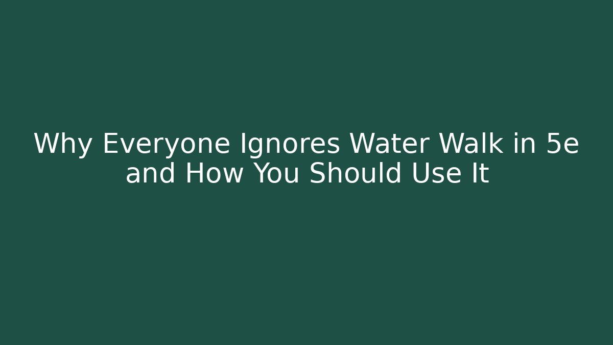 Why Everyone Ignores Water Walk in 5e and How You Should Use It