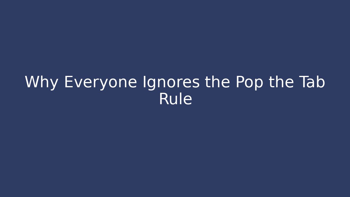 Why Everyone Ignores the Pop the Tab Rule
