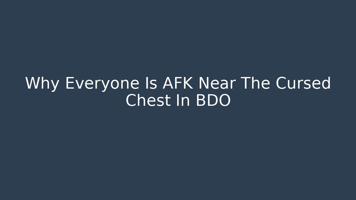 Why Everyone Is AFK Near The Cursed Chest In BDO