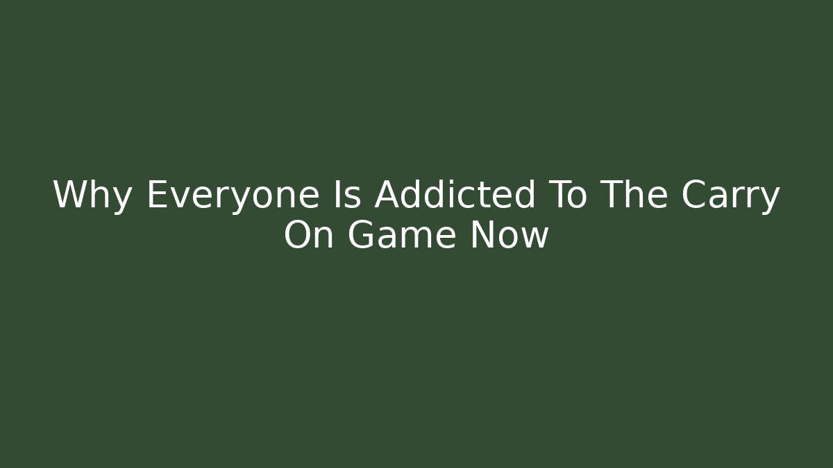 Why Everyone Is Addicted To The Carry On Game Now