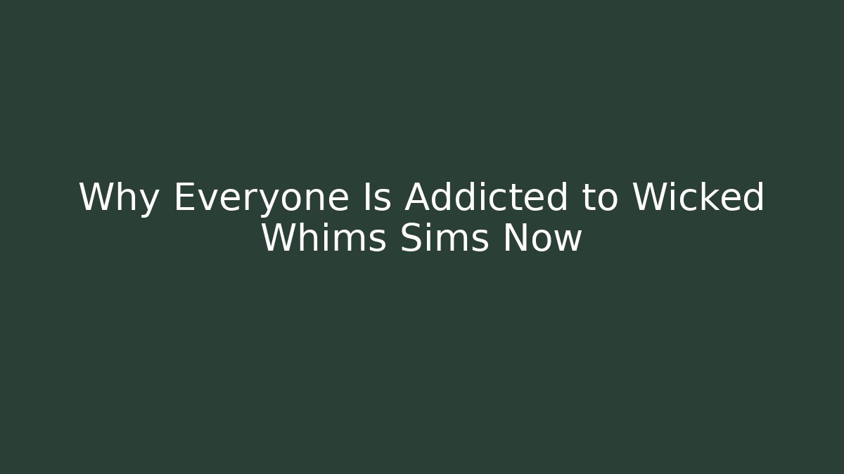 Why Everyone Is Addicted to Wicked Whims Sims Now