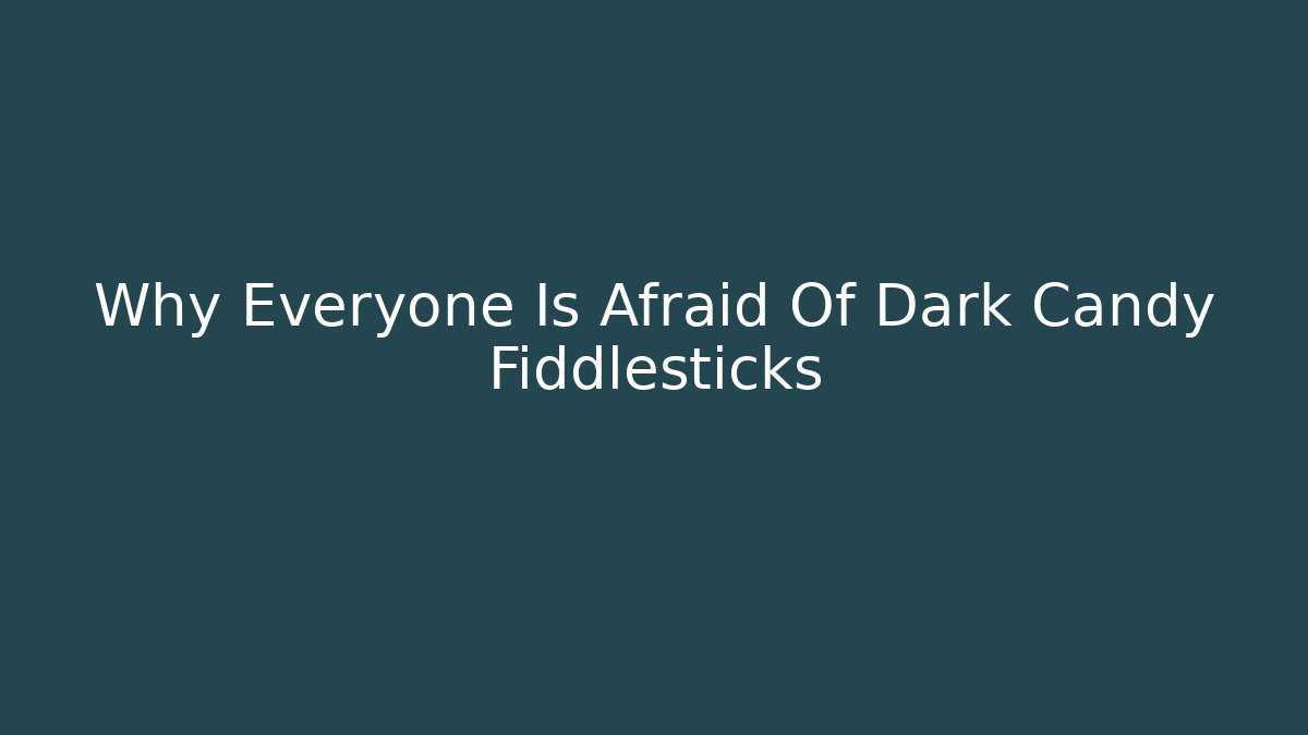 Why Everyone Is Afraid Of Dark Candy Fiddlesticks