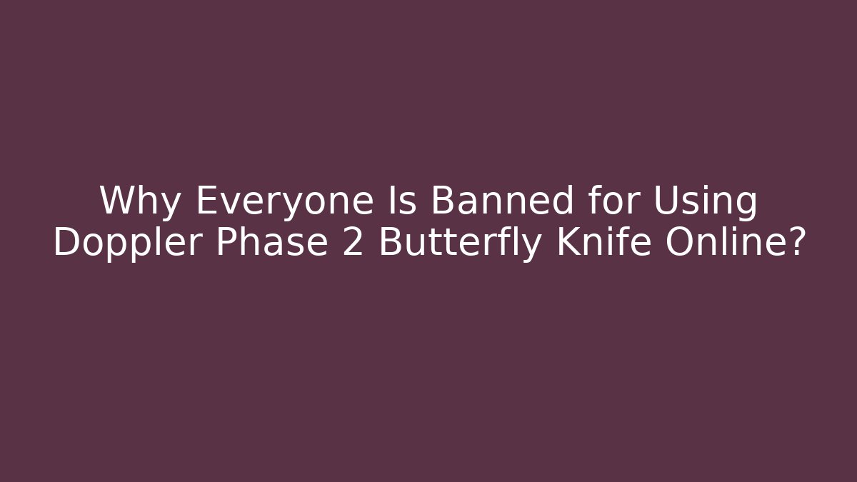 Why Everyone Is Banned for Using Doppler Phase 2 Butterfly Knife Online?