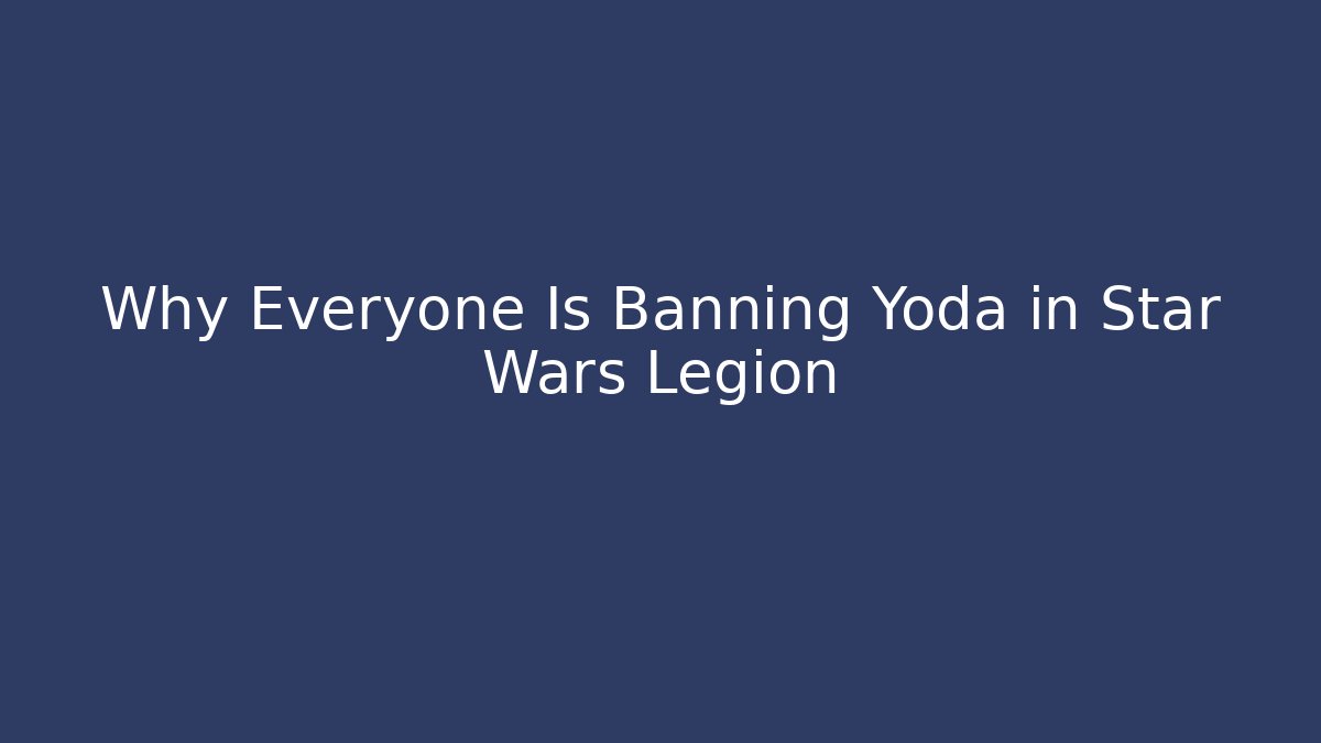 Why Everyone Is Banning Yoda in Star Wars Legion