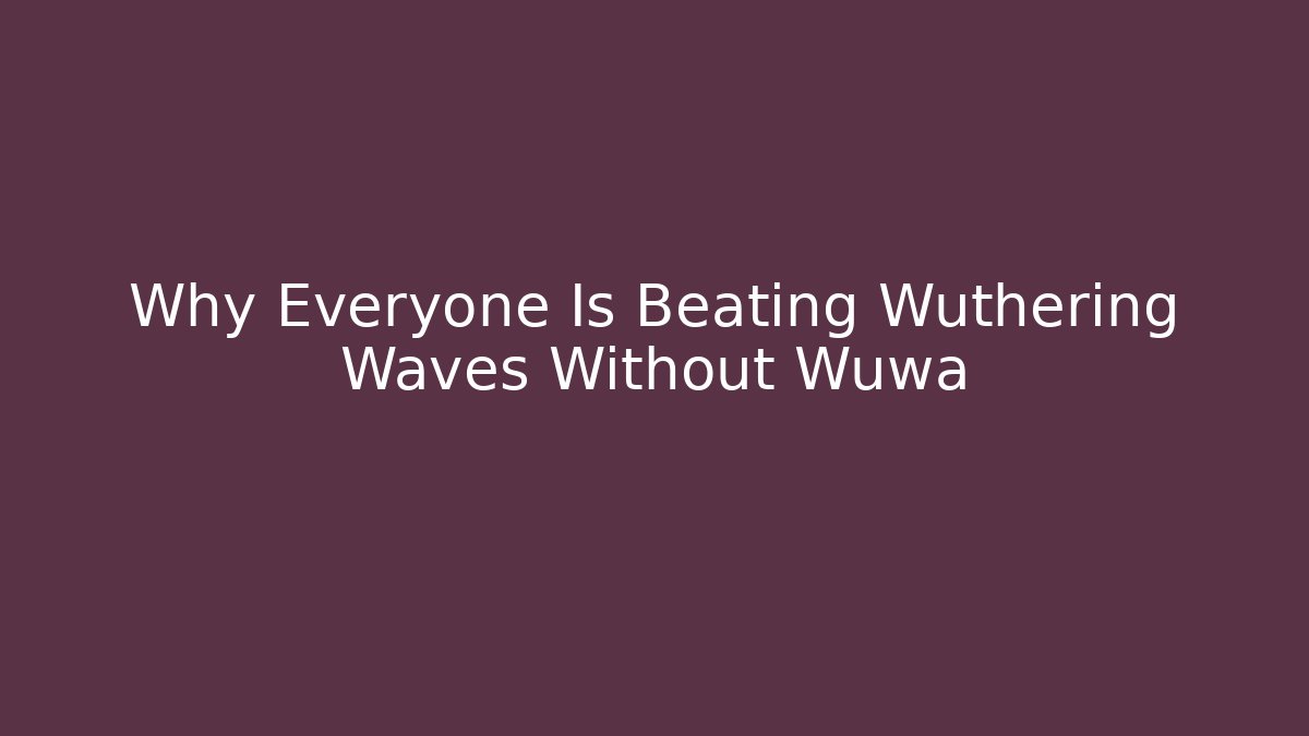 Why Everyone Is Beating Wuthering Waves Without Wuwa
