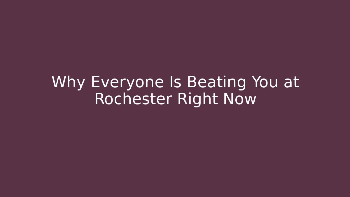 Why Everyone Is Beating You at Rochester Right Now