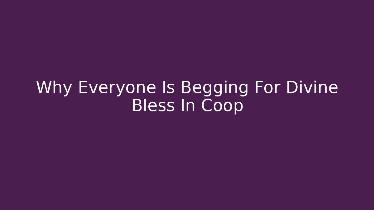 Why Everyone Is Begging For Divine Bless In Coop