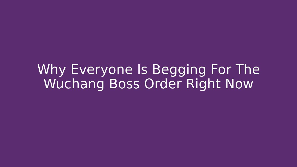 Why Everyone Is Begging For The Wuchang Boss Order Right Now