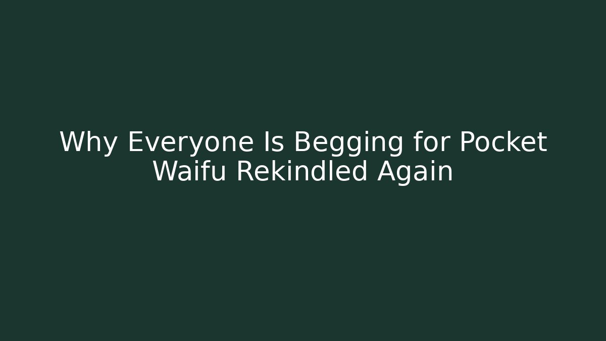 Why Everyone Is Begging for Pocket Waifu Rekindled Again