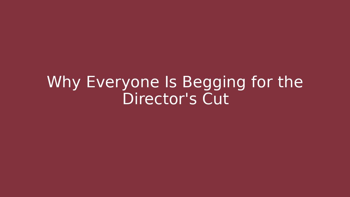 Why Everyone Is Begging for the Director's Cut