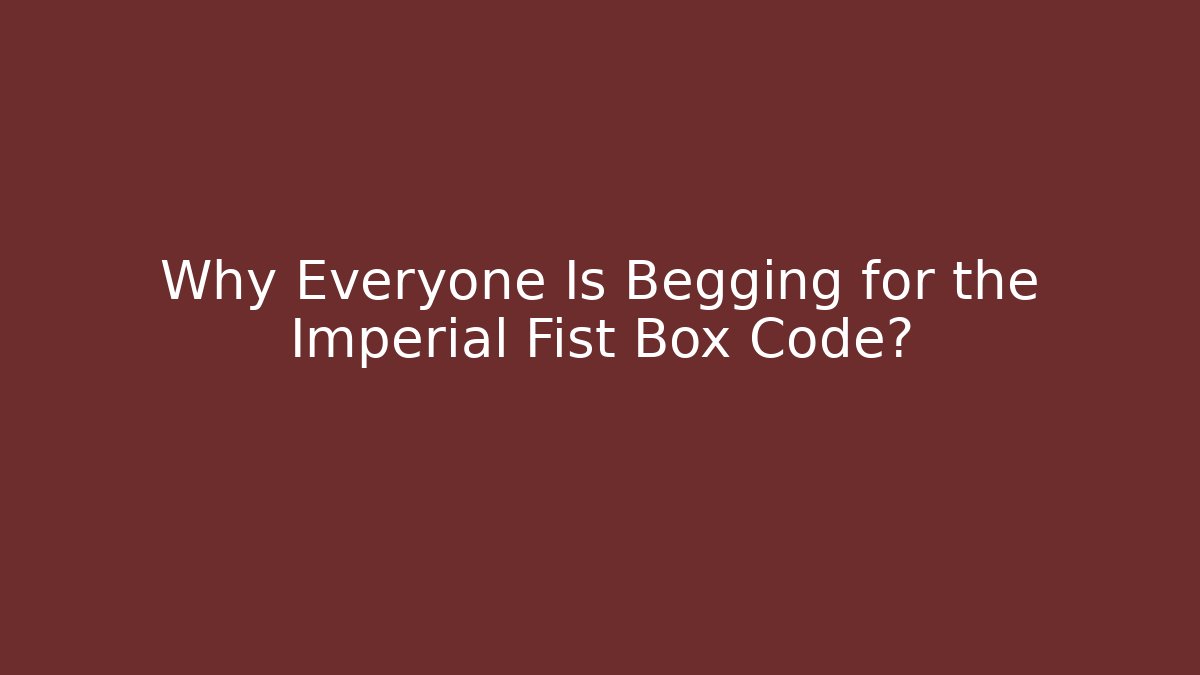 Why Everyone Is Begging for the Imperial Fist Box Code?