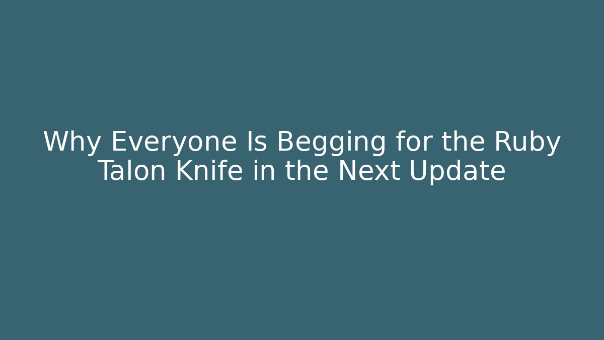 Why Everyone Is Begging for the Ruby Talon Knife in the Next Update