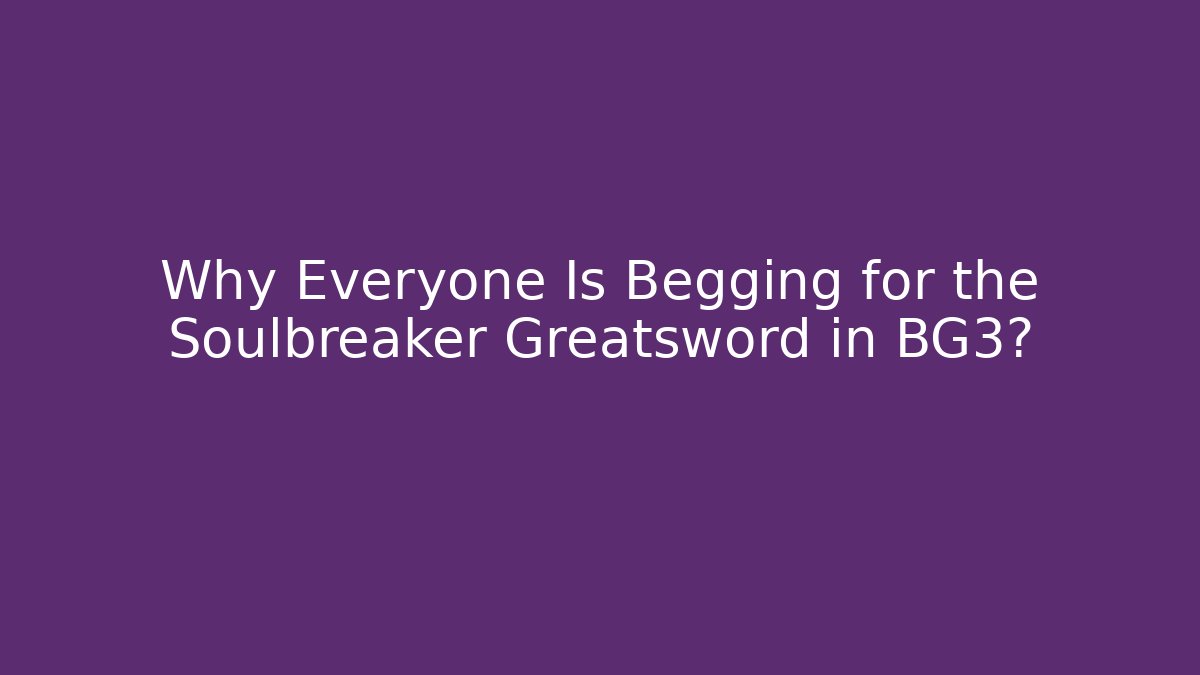Why Everyone Is Begging for the Soulbreaker Greatsword in BG3?