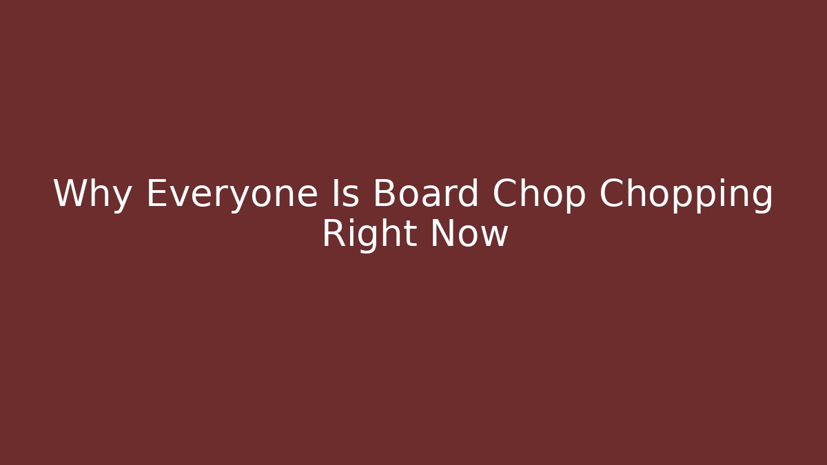 Why Everyone Is Board Chop Chopping Right Now
