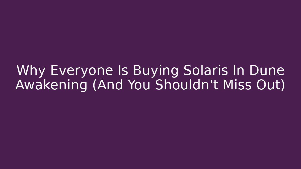 Why Everyone Is Buying Solaris In Dune Awakening (And You Shouldn't Miss Out)