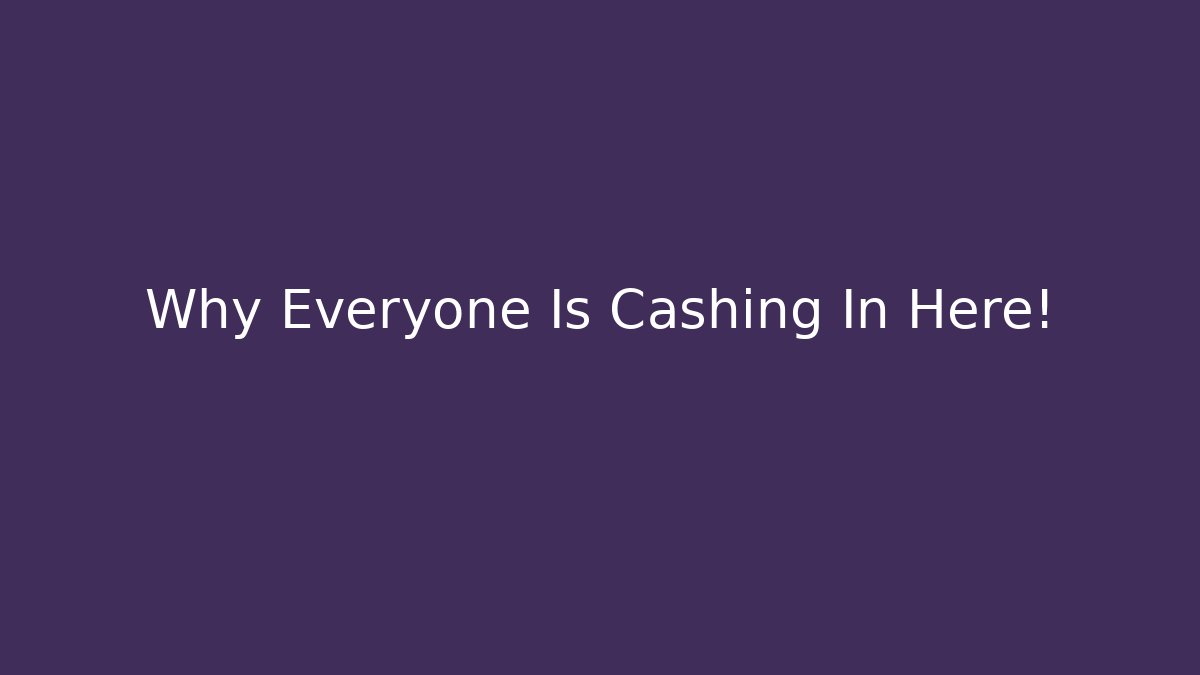 Why Everyone Is Cashing In Here!