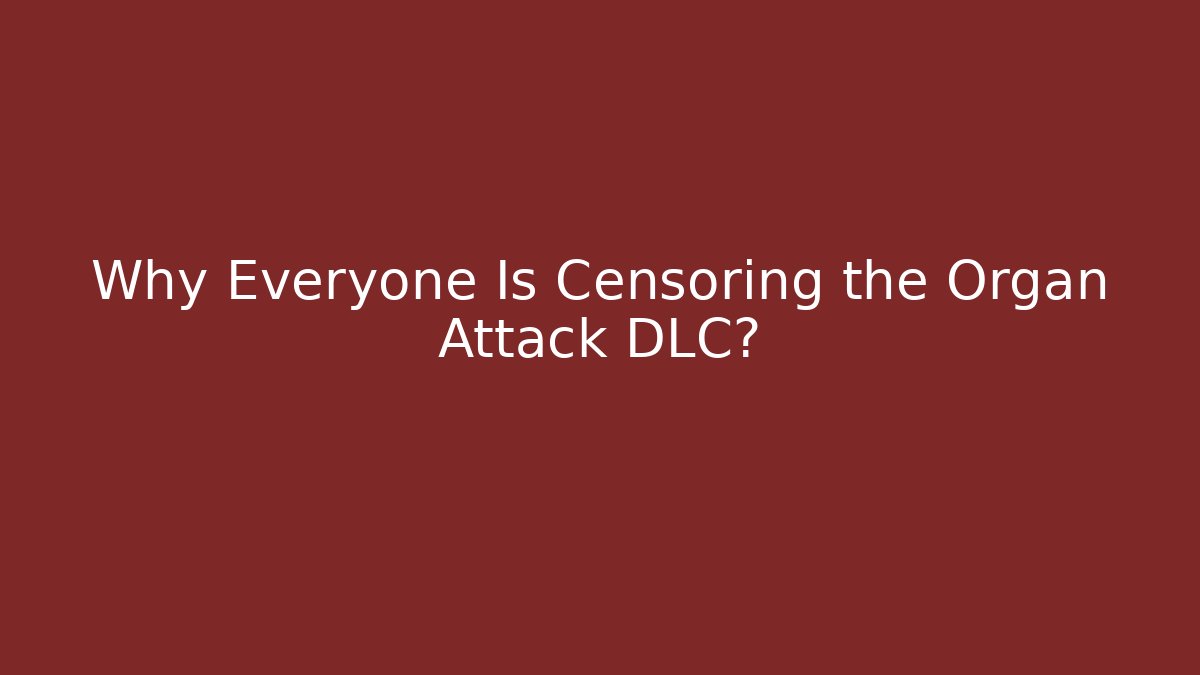 Why Everyone Is Censoring the Organ Attack DLC?