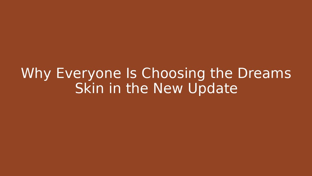Why Everyone Is Choosing the Dreams Skin in the New Update