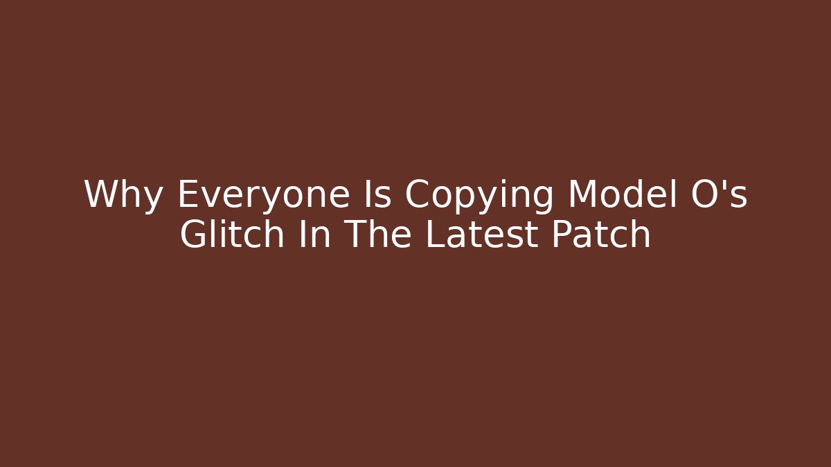 Why Everyone Is Copying Model O's Glitch In The Latest Patch