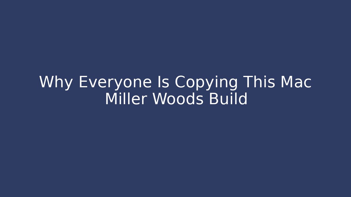 Why Everyone Is Copying This Mac Miller Woods Build